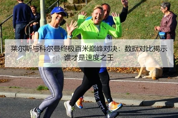 莱尔斯与科尔曼终极百米巅峰对决：数据对比揭示谁才是速度之王
