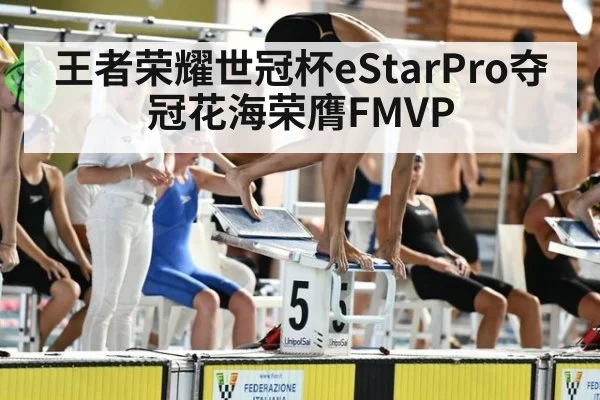 王者荣耀世冠杯eStarPro夺冠花海荣膺FMVP