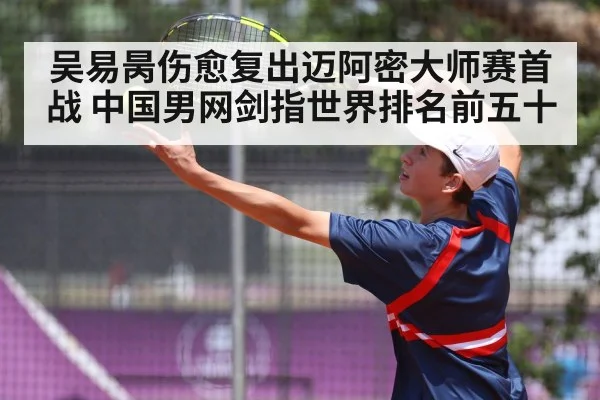 吴易昺伤愈复出迈阿密大师赛首战 中国男网剑指世界排名前五十