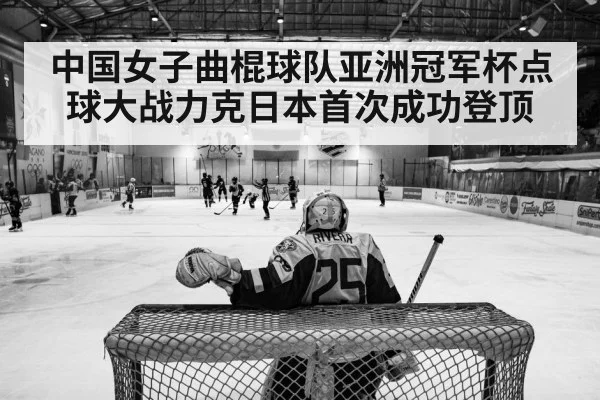 中国女子曲棍球队亚洲冠军杯点球大战力克日本首次成功登顶